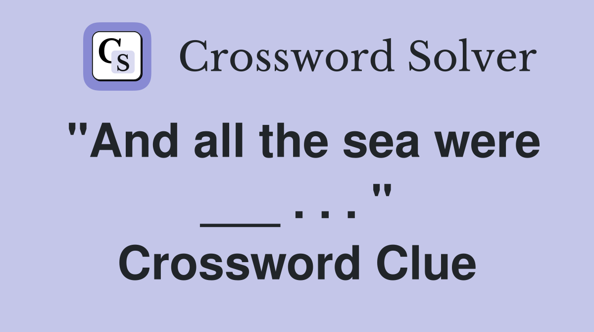 "And all the sea were ___ . . . " Crossword Clue