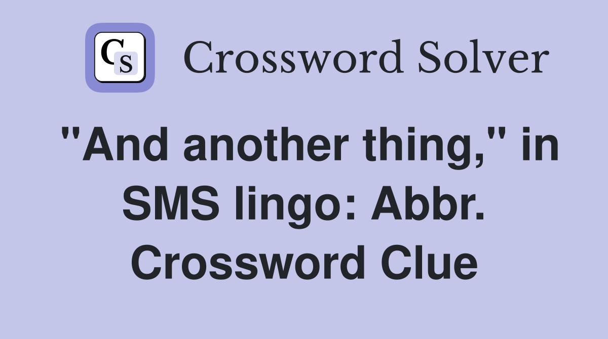 "And another thing," in SMS lingo: Abbr. Crossword Clue
