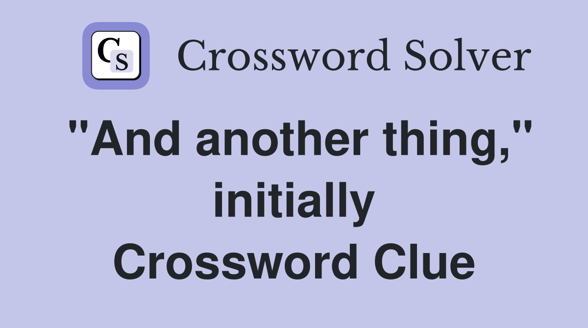 "And another thing," initially Crossword Clue