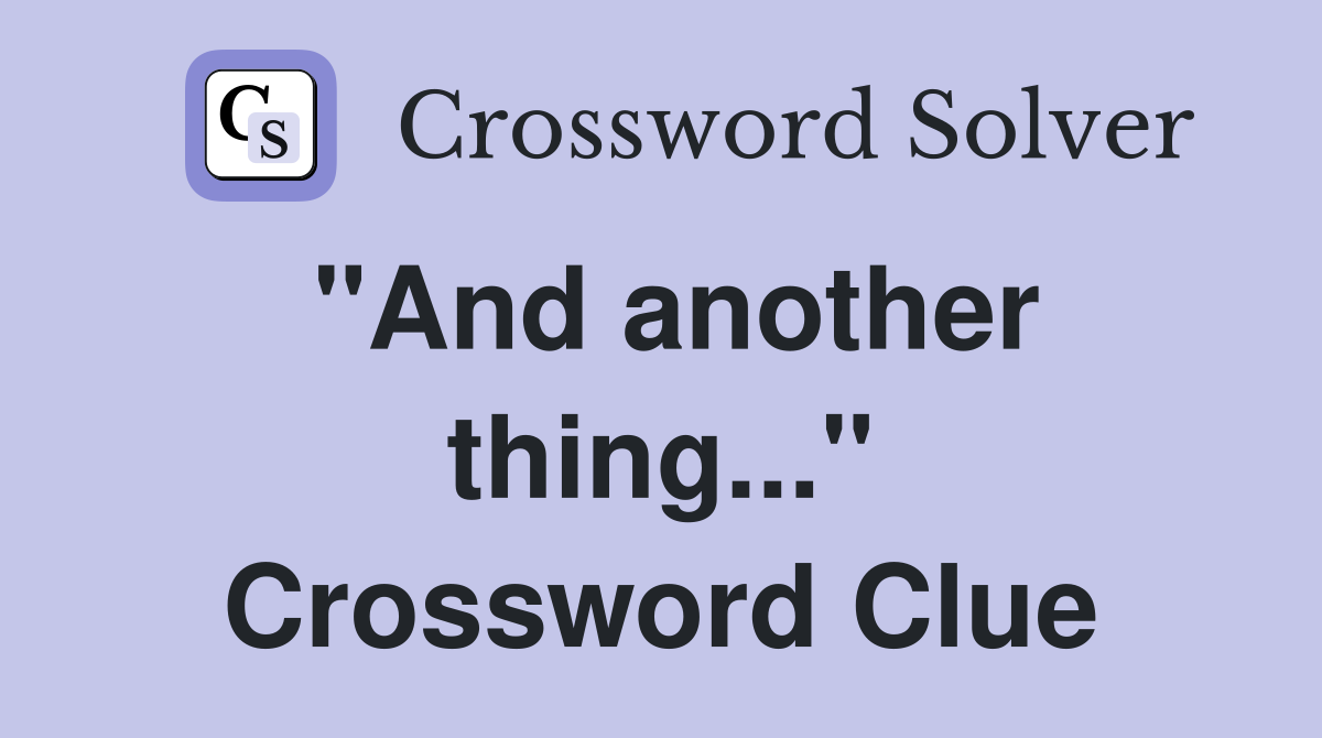 "And another thing..." Crossword Clue