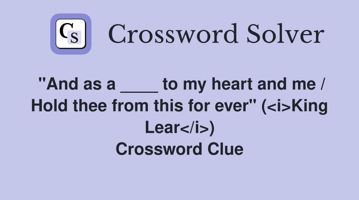 "And as a ____ to my heart and me / Hold thee from this for ever" (<i>King Lear</i>) Crossword Clue