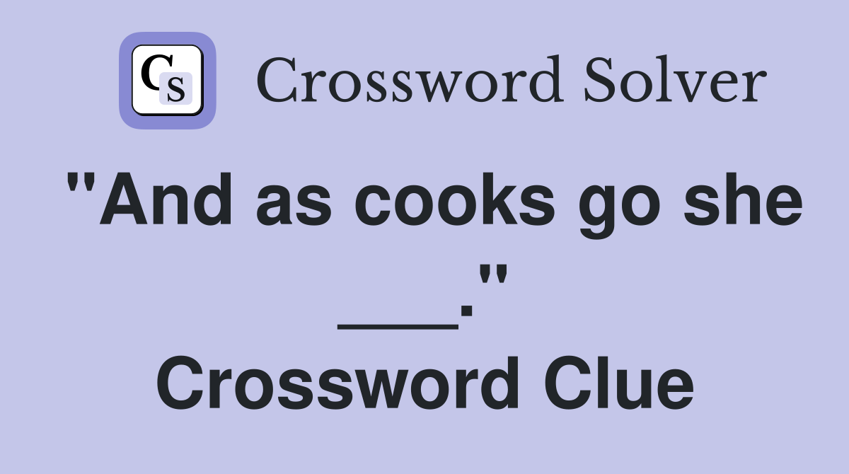 "And as cooks go she ___." Crossword Clue