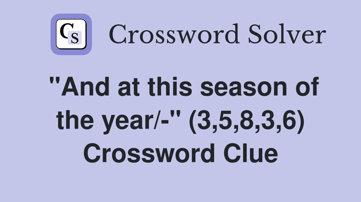 "And at this season of the year/-" (3,5,8,3,6) Crossword Clue