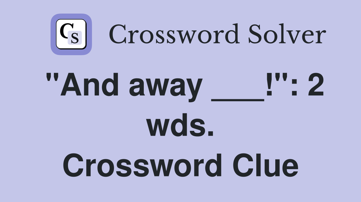 "And away ___!": 2 wds. Crossword Clue