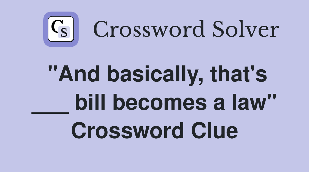 "And basically, that's ___ bill becomes a law" Crossword Clue