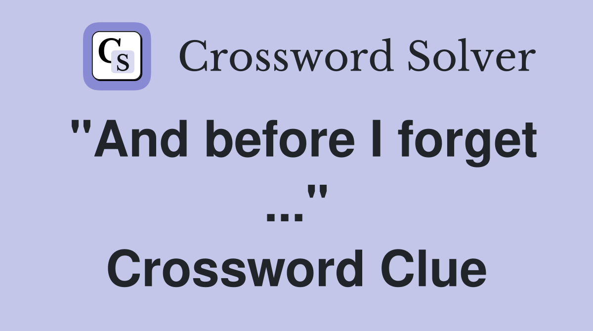 "And before I forget ..." Crossword Clue