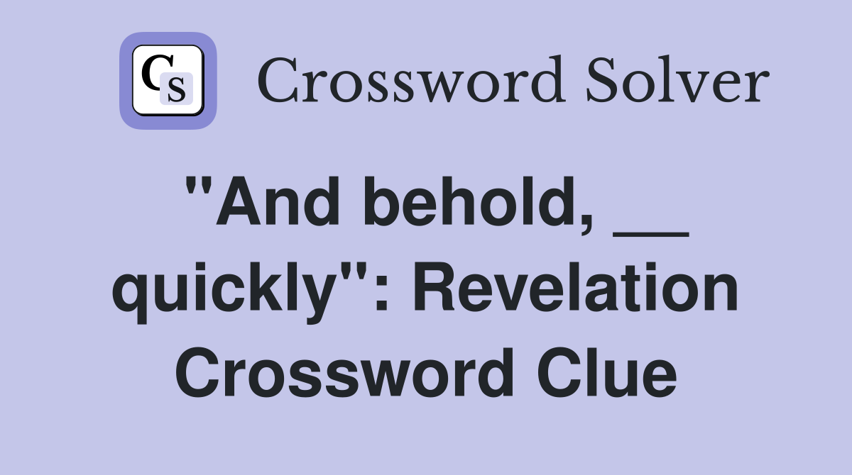 "And behold, __ quickly": Revelation Crossword Clue