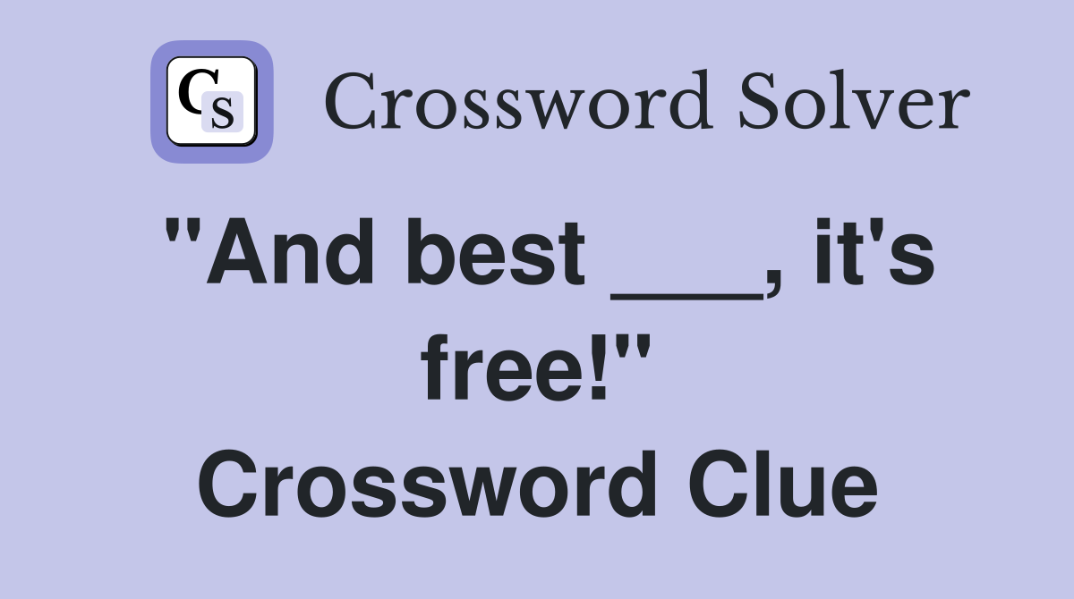 "And best ___, it's free!" Crossword Clue
