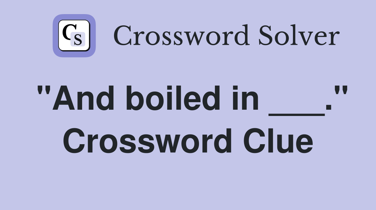 "And boiled in ___." Crossword Clue