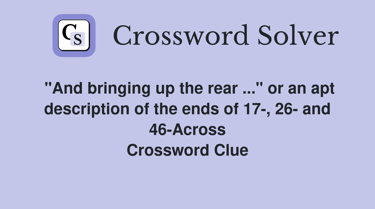 "And bringing up the rear ..." or an apt description of the ends of 17-, 26- and 46-Across Crossword Clue