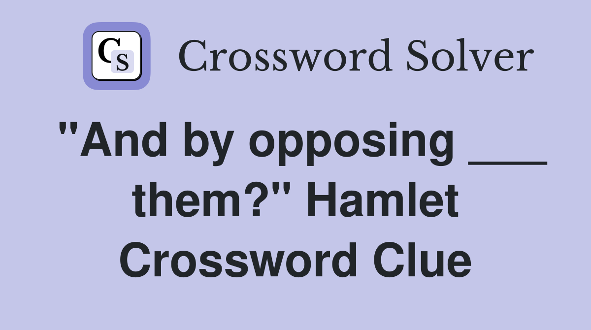 "And by opposing ___ them?" Hamlet Crossword Clue