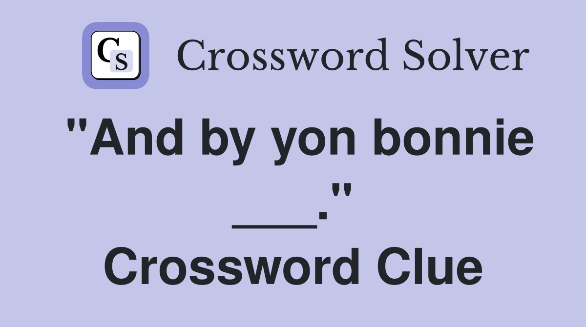 "And by yon bonnie ___." Crossword Clue