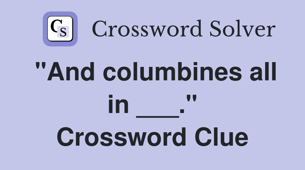 "And columbines all in ___." Crossword Clue