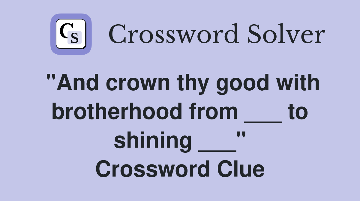"And crown thy good with brotherhood from ___ to shining ___" Crossword Clue
