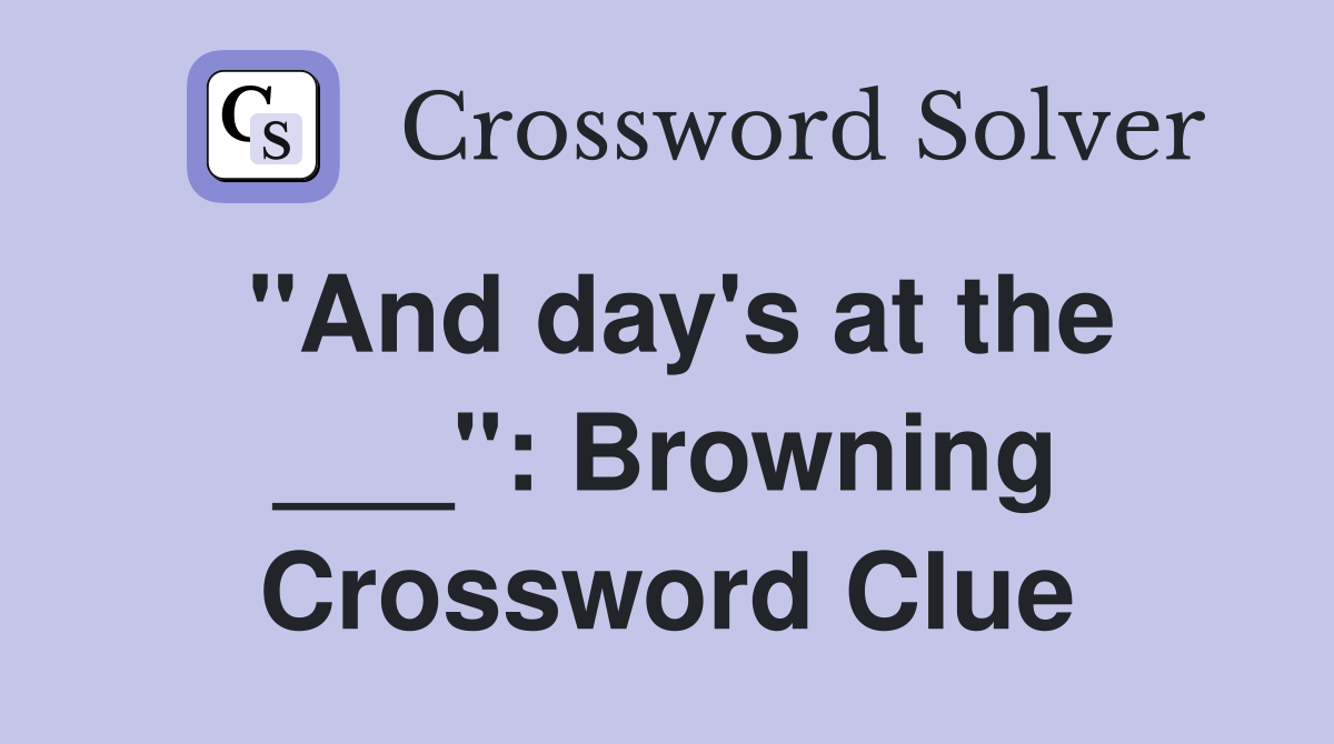 "And day's at the ___": Browning Crossword Clue
