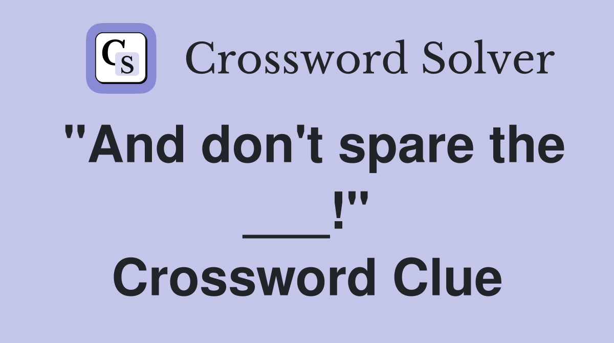 "And don't spare the ___!" Crossword Clue