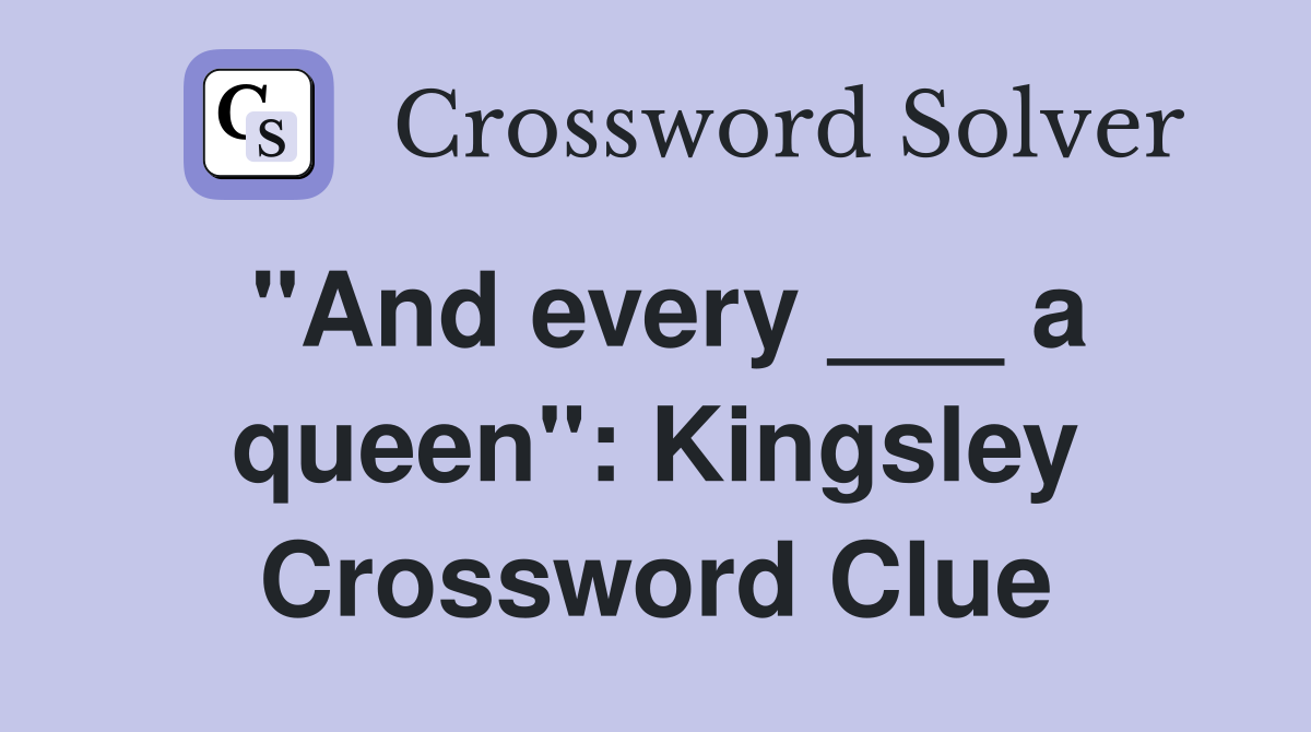 "And every ___ a queen": Kingsley Crossword Clue