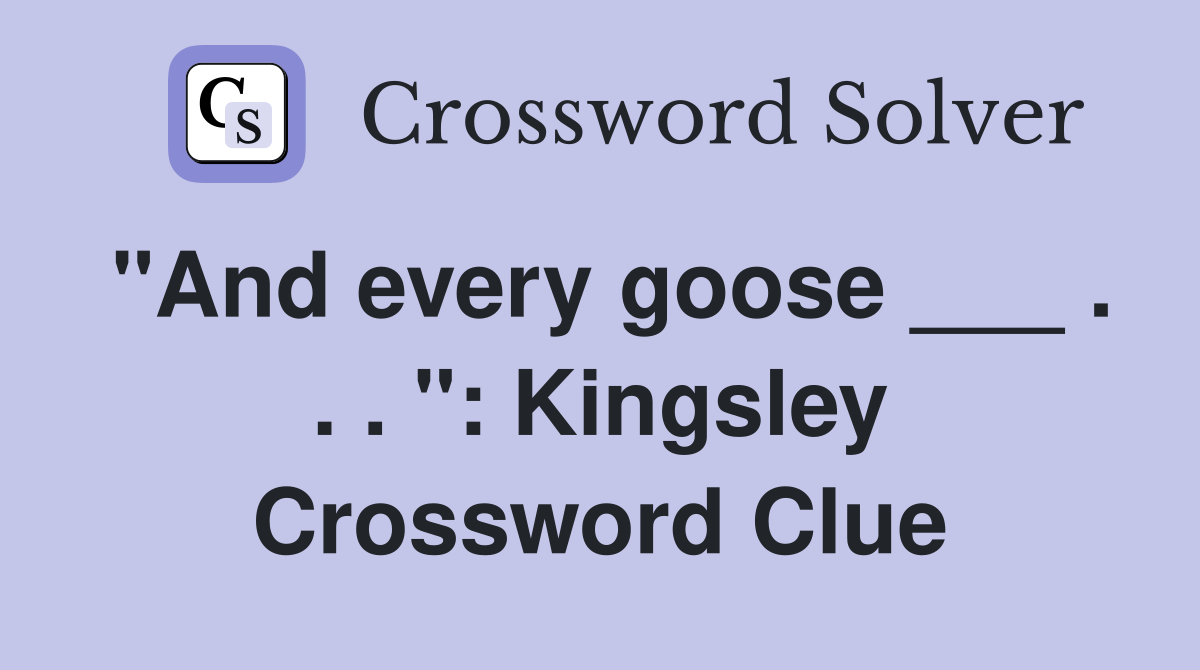 "And every goose ___ . . . ": Kingsley Crossword Clue