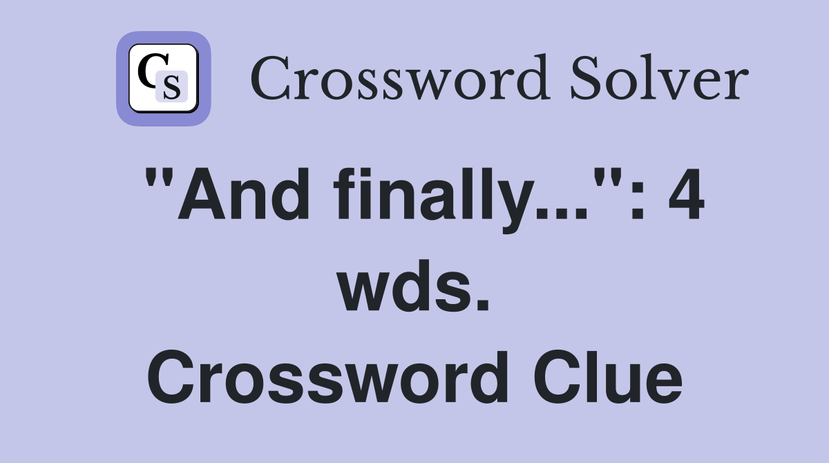 "And finally...": 4 wds. Crossword Clue