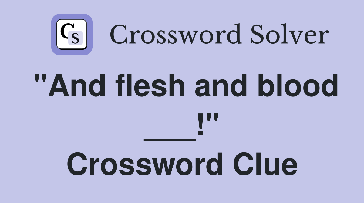 "And flesh and blood ___!" Crossword Clue