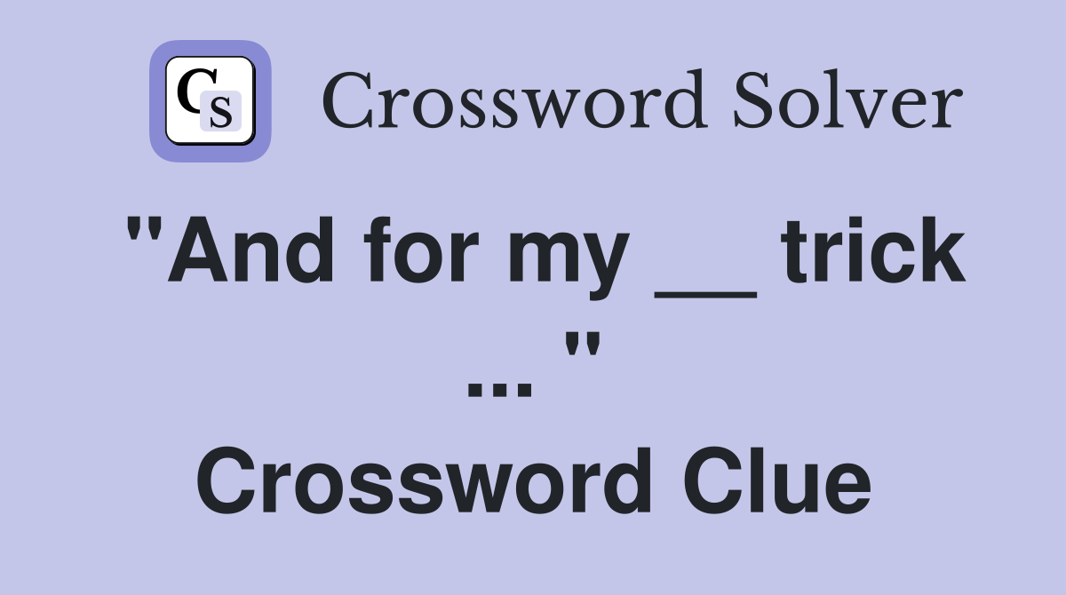 "And for my __ trick ... " Crossword Clue