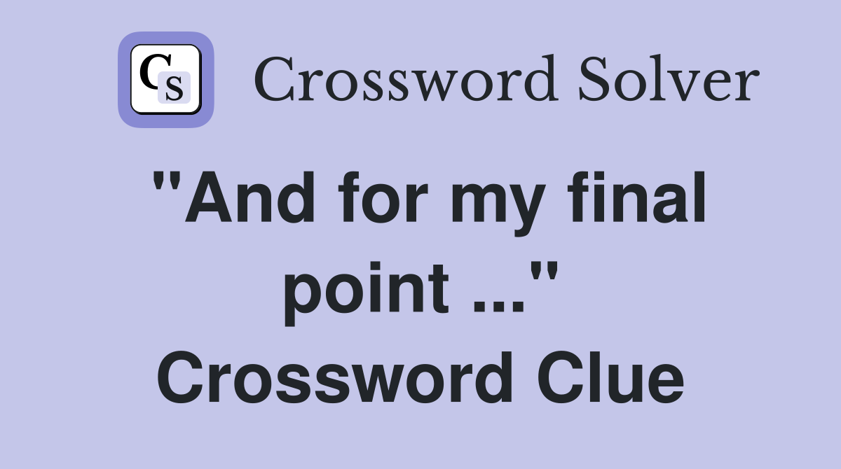 "And for my final point ..." Crossword Clue