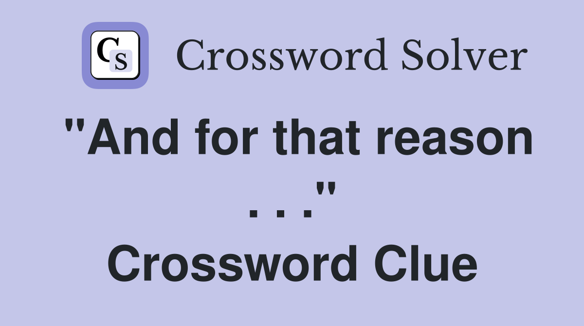 "And for that reason . . ." Crossword Clue