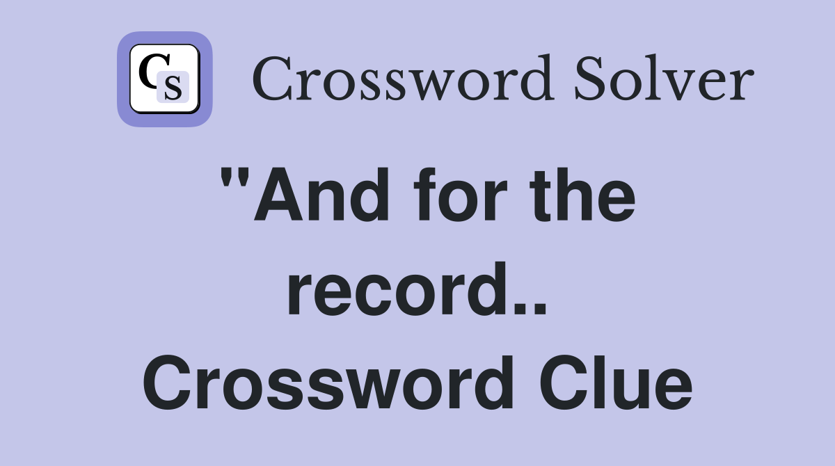 "And for the record.. Crossword Clue