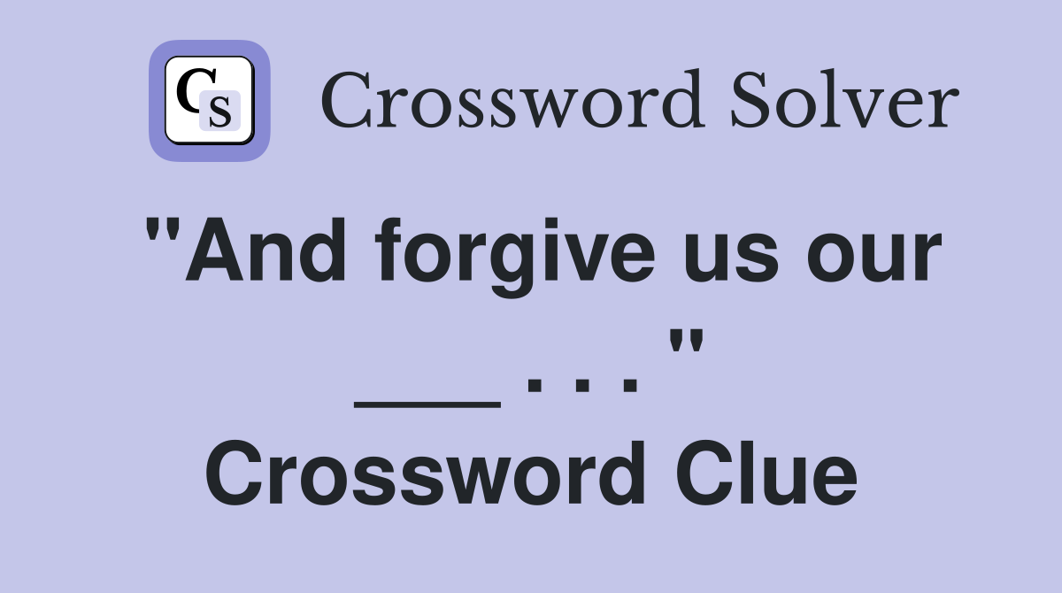 "And forgive us our ___ . . . " Crossword Clue