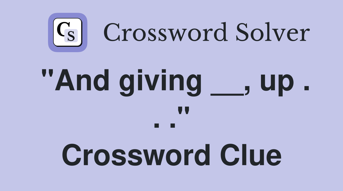 "And giving __, up . . ." Crossword Clue