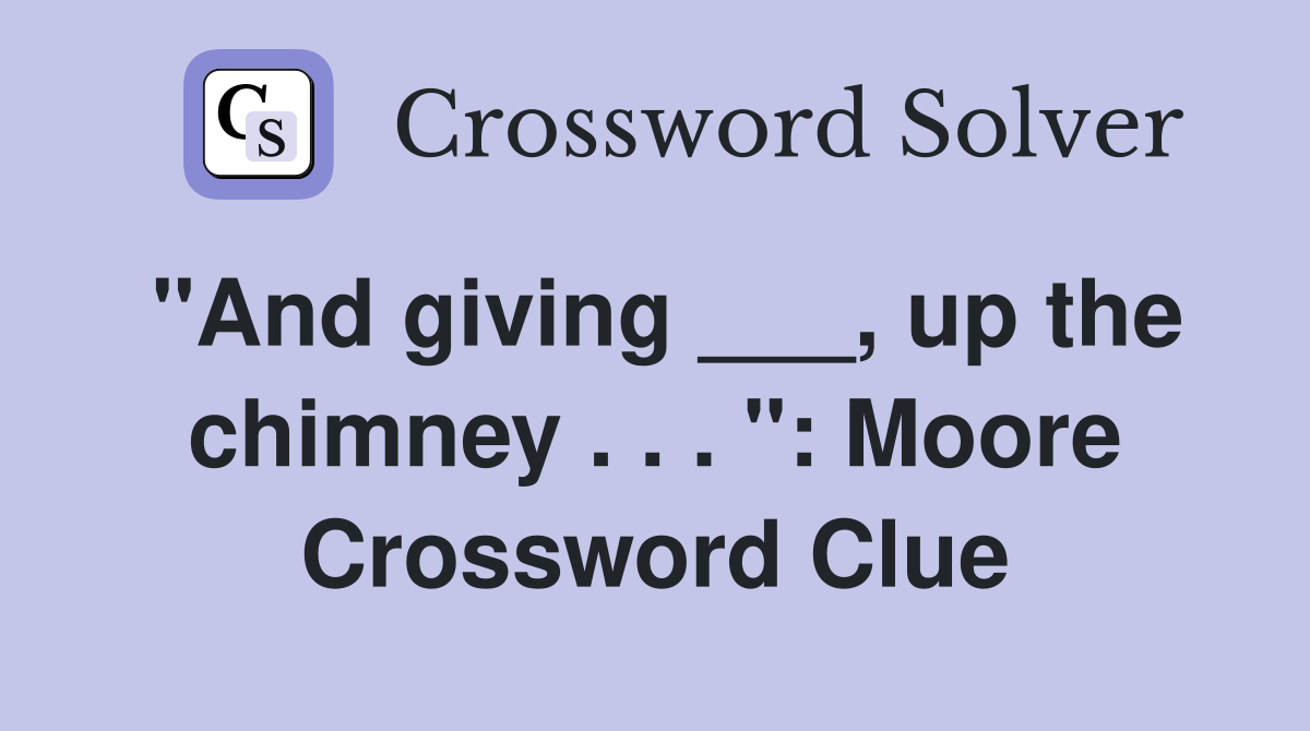 "And giving ___, up the chimney . . . ": Moore Crossword Clue