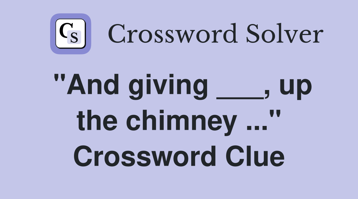 "And giving ___, up the chimney ..." Crossword Clue