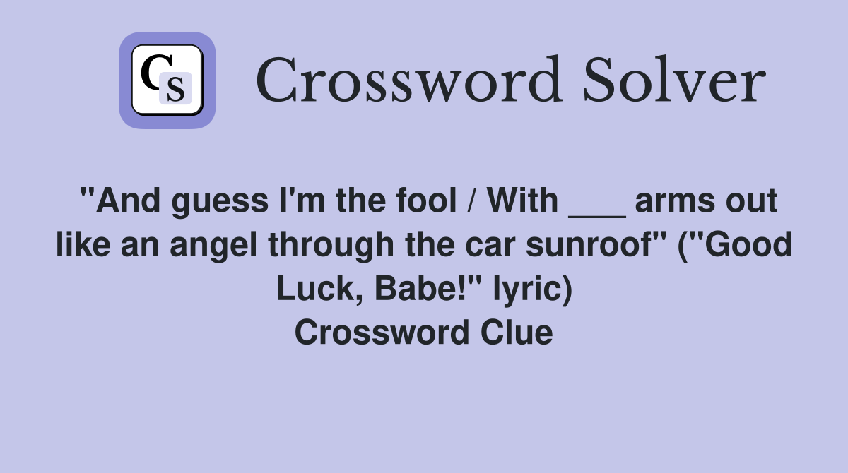 "And guess I'm the fool / With ___ arms out like an angel through the car sunroof" ("Good Luck, Babe!" lyric) Crossword Clue