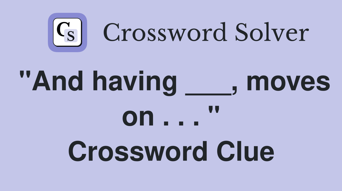 "And having ___, moves on . . . " Crossword Clue