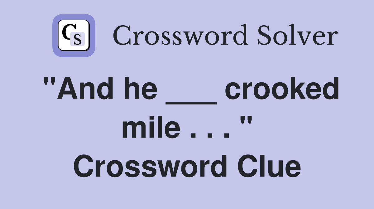 "And he ___ crooked mile . . . " Crossword Clue