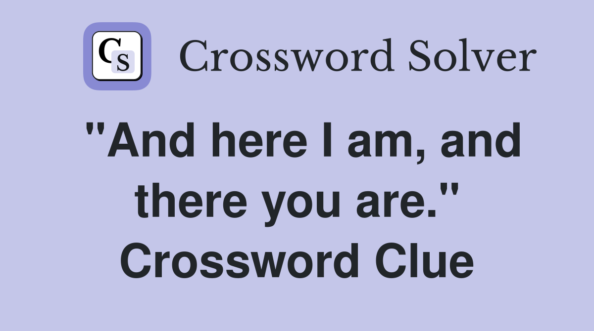 "And here I am, and there you are." Crossword Clue