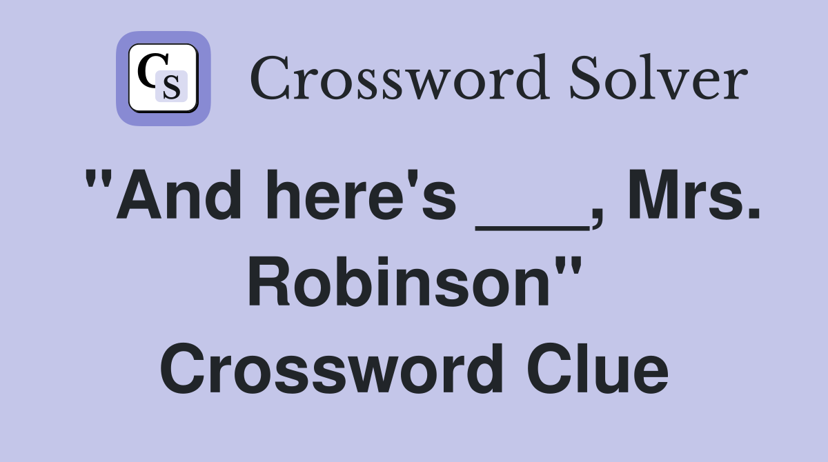 "And here's ___, Mrs. Robinson" Crossword Clue
