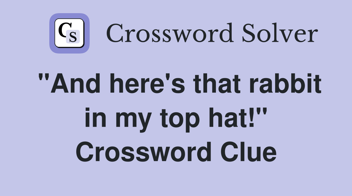 "And here's that rabbit in my top hat!" Crossword Clue