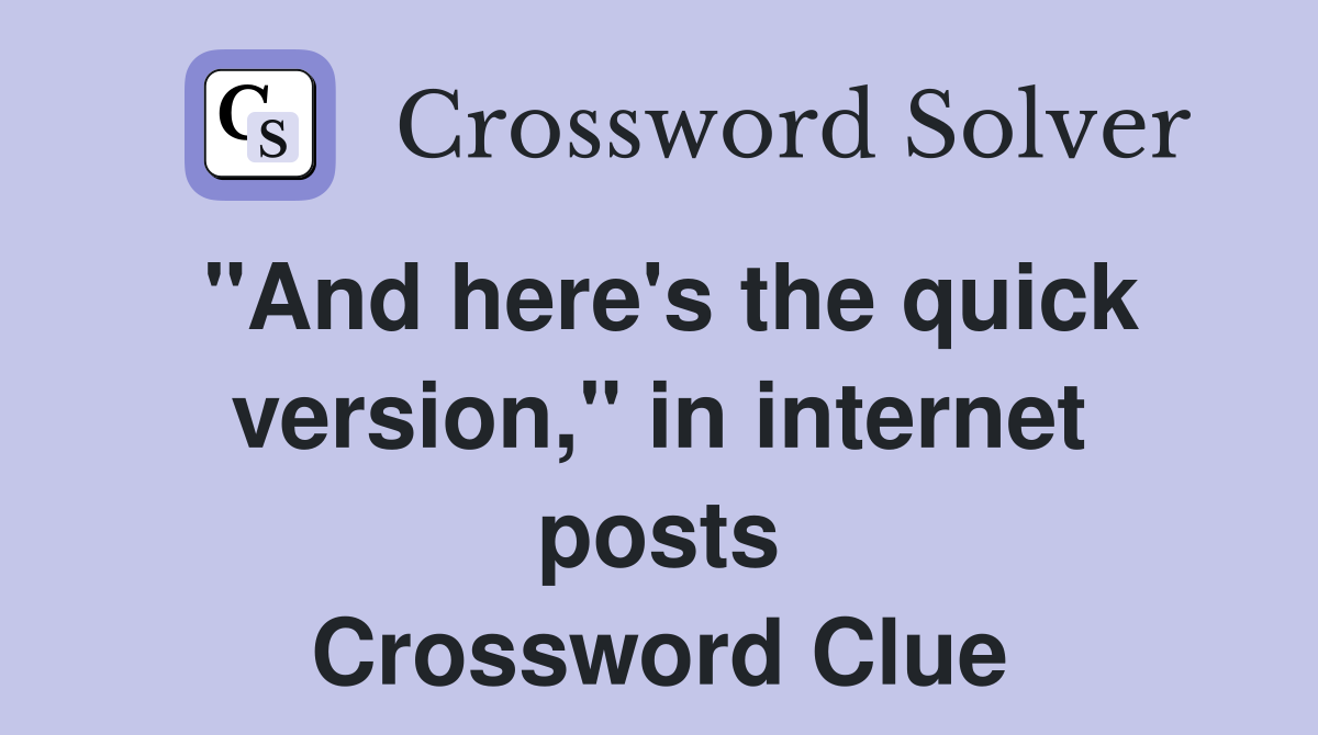 "And here's the quick version," in internet posts Crossword Clue