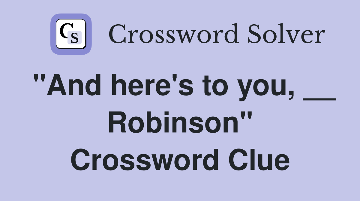 "And here's to you, __ Robinson" Crossword Clue