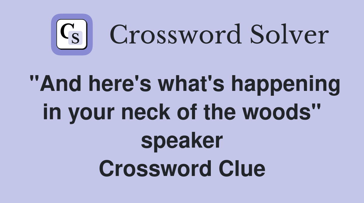 "And here's what's happening in your neck of the woods" speaker Crossword Clue