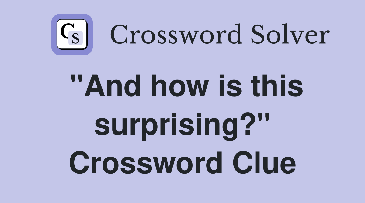 "And how is this surprising?" Crossword Clue