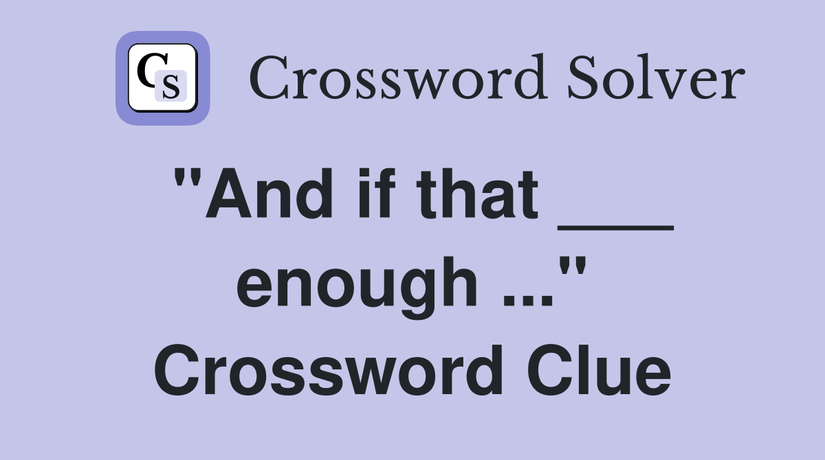 "And if that ___ enough ..." Crossword Clue
