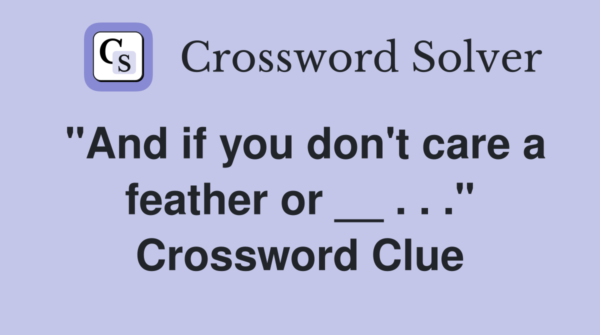 "And if you don't care a feather or __ . . ." Crossword Clue