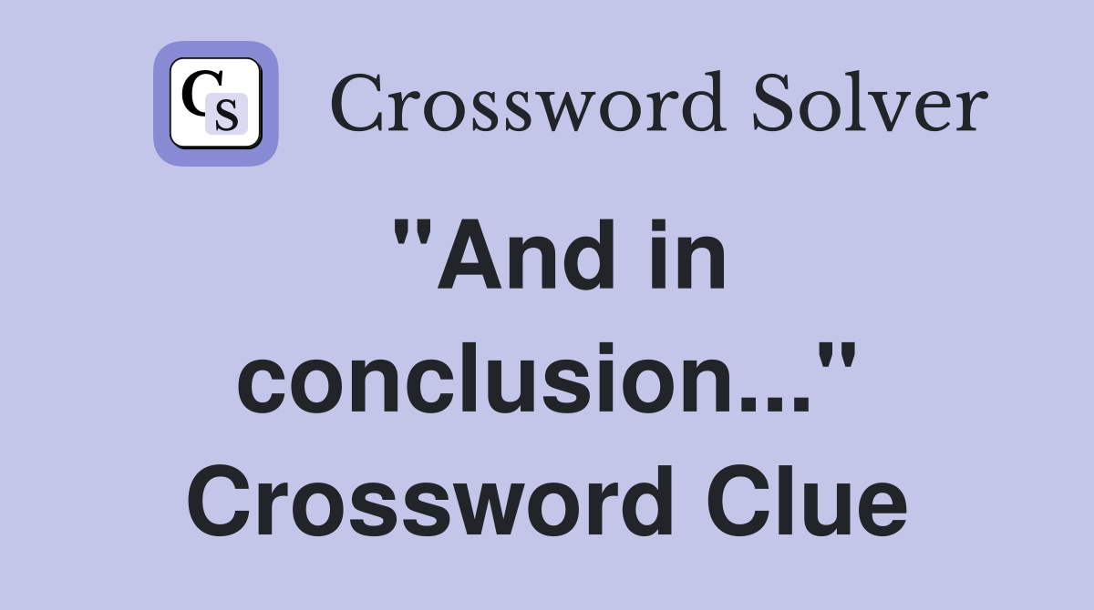 "And in conclusion..." Crossword Clue