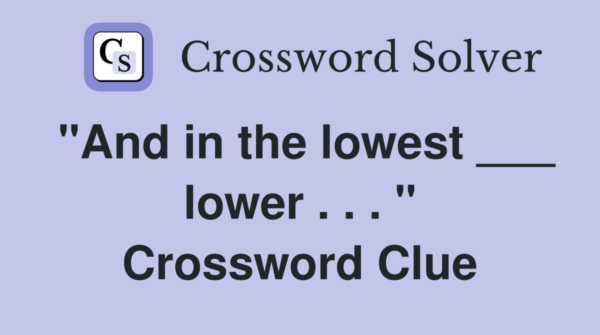 "And in the lowest ___ lower . . . " Crossword Clue