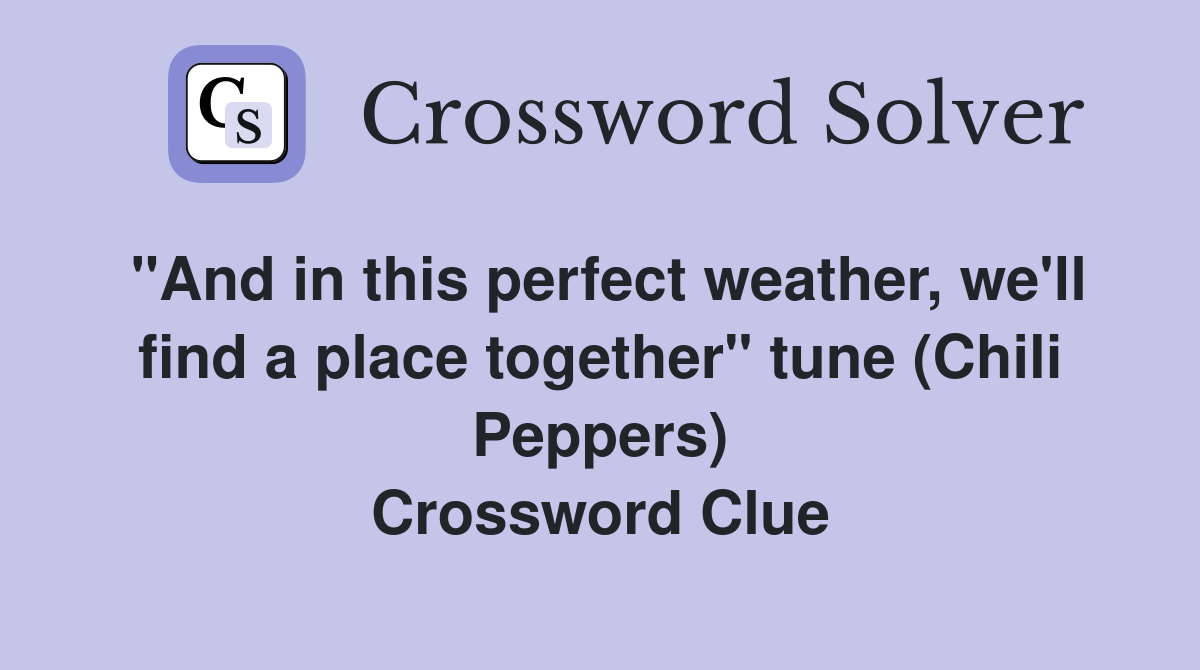 "And in this perfect weather, we'll find a place together" tune (Chili Peppers) Crossword Clue
