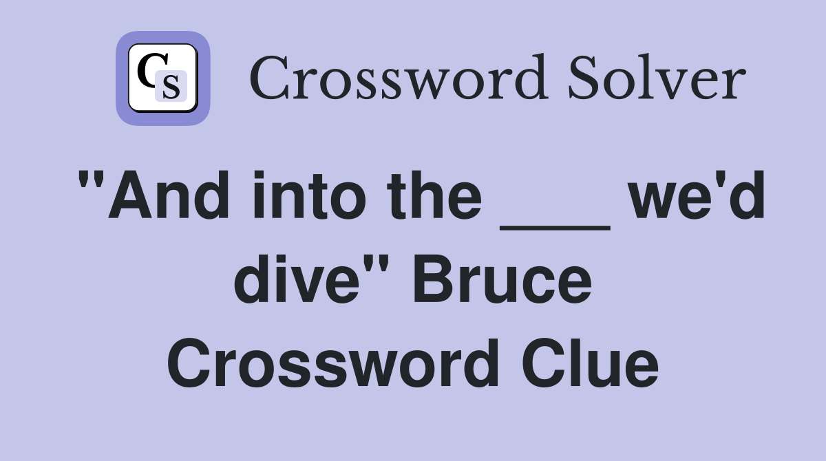 "And into the ___ we'd dive" Bruce Crossword Clue