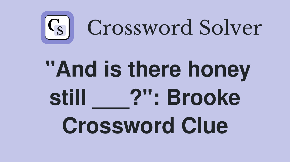 "And is there honey still ___?": Brooke Crossword Clue