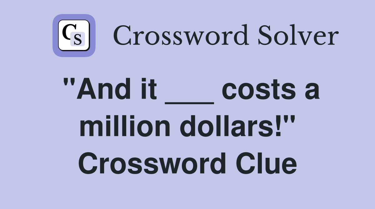 "And it ___ costs a million dollars!" Crossword Clue